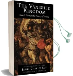 The Vanished Kingdom: Travels Through the History of Prussia Audiobook download free by James Charles Roy