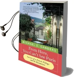 From Here, you Can'T see Paris: Seasons of a French Village and its Restaurant Audiobook download free by Michael S Sanders