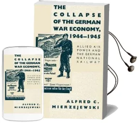 The Collapse of the German war Economy, 1944-1945: Allied air Power and the German National Railway Audiobook download free by Alfred C. Mierzejewski