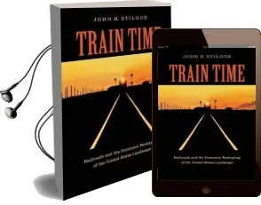 Train Time: Railroads and the Imminent Reshaping of the United States Landscape Audiobook download free by John R. Stilgoe