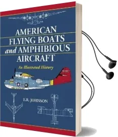 American Flying Boats and Amphibious Aircraft: An Illustrated History Audiobook download free by E R Johnson