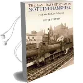 The Last Days of Steam in Nottinghamshire: From the Bill Reed Collection Audiobook download free by Peter Tuffrey