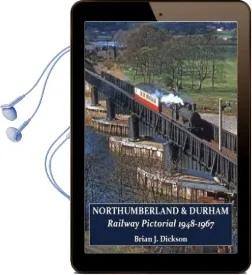 Northumberland & Durham Railway Pictorial, 1948-1967 Audiobook download free by Brian J. Dickson