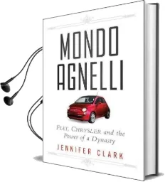 Mondo Agnelli: Fiat, Chrysler, and the Power of a Dynasty Audiobook download free by Jennifer Clark