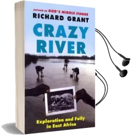 Crazy River: Exploration and Folly in East Africa Audiobook download free by Professor Richard Grant