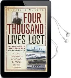 Four Thousand Lives Lost: The Inquiries of Lord Mersey Into the Sinking of the Titanic, the Empress of Ireland, the Falaba and the Lusitania Audiobook download free by Alastair Walker