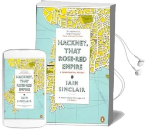 Hackney, That Rose-Red Empire: A Confidential Report Audiobook download free by Iain Sinclair