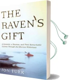 The Raven'S Gift: A Scientist, a Shaman, and Their Remarkable Journey Through the Siberian Wilderness Audiobook download free by Jon Turk
