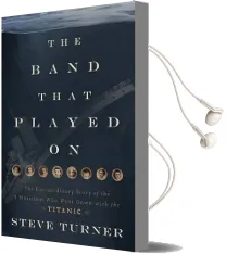 The Band That Played on: The Extraordinary Story of the 8 Musicians who Went Down With the Titanic Audiobook download free by Steve Turner