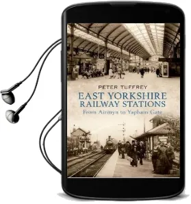 East Yorkshire Railway Stations: From Airmyn to Yapham Gate Audiobook download free by Peter Tuffrey