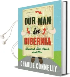 Our man in Hibernia: Ireland, the Irish and me Audiobook download free by Charlie Connelly