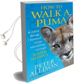 How to Walk a Puma: & Other Things i Learned While Stumbing Around South America Audiobook download free by Peter Allison