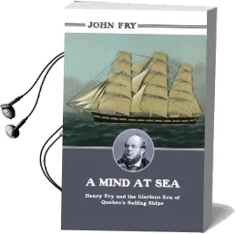 A Mind at sea: Henry fry and the Glorious era of Quebec'S Sailing Ships Audiobook download free by John Fry