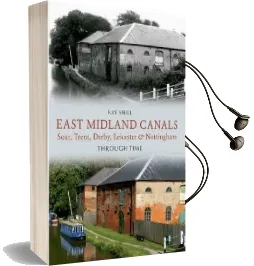 East Midland Canals Through Time: Soar, Trent, Derby, Leicester & Nottingham Audiobook download free by Ray Shill
