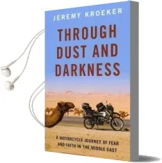 Through Dust and Darkness: A Motorcycle Journey of Fear and Faith in the Middle East Audiobook download free by Jeremy Kroeker