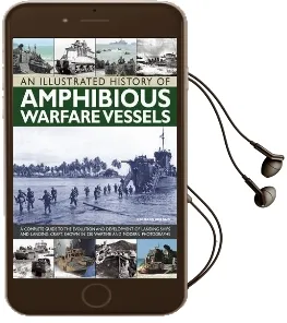 An Illustrated History of Amphibious Warfare Vessels: A Complete Guide to the Evolution and Development of Landing Ships and Landing Craft, Shown in 220 Wartime and Modern Photographs Audiobook download free by Bernard Ireland