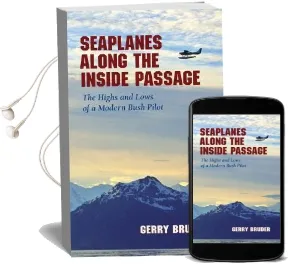 Seaplanes Along the Inside Passage: The Highs and Lows of a Modern Bush Pilot Audiobook download free by Gerry Bruder
