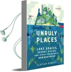 Unruly Places: Lost Spaces, Secret Cities, and Other Inscrutable Geographies Audiobook download free by Dr Alastair Bonnett