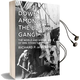 Down Amongst the Black Gang: The World and Workplace of rms Titanic'S Stokers Audiobook download free by Richard P. De Kerbrech