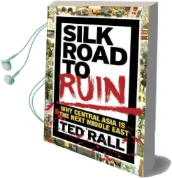 Silk Road to Ruin 2nd Edition: Why Central Asia is the Next Middle East Audiobook download free by Ted Rall