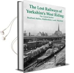 The Lost Railways of Yorkshire'S West Riding: The Central Section: Bradford, Halifax, Huddersfield, Leeds, Wakefield Audiobook download free by Neil Burgess