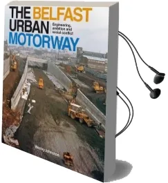 The Belfast Urban Motorway: Engineering, Ambition and Social Conflict Audiobook download free by Wesley Johnston