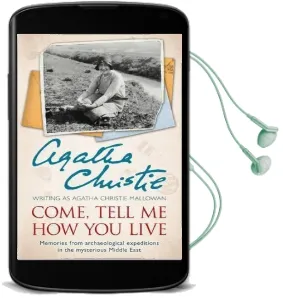 Come, Tell me how you Live: Memories From Archaeological Expeditions in the Mysterious Middle East Audiobook download free by Agatha Christie