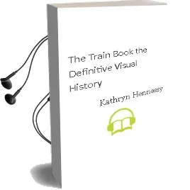 The Train Book: The Definitive Visual History Audiobook download free by Kathryn Hennessy