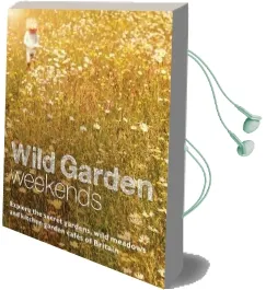 Wild Garden Weekends: Explore the Secret Gardens, Wild Meadows and Kitchen Garden Cafes of Britain Audiobook download free by Tania Pascoe