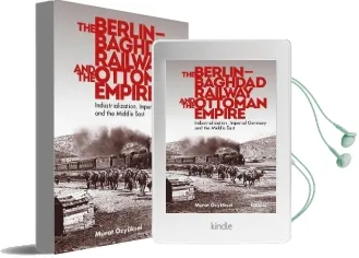 The Berlin-Baghdad Railway and the Ottoman Empire: Industrialization, Imperial Germany and the Middle East Audiobook download free by Murat Ozyuksel