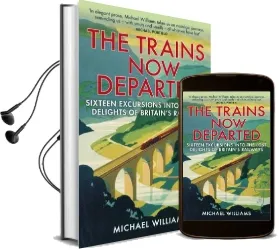 The Trains now Departed: Sixteen Excursions Into the Lost Delights of Britain'S Railways Audiobook download free by Michael Williams