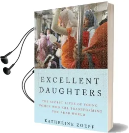 Excellent Daughters: The Secret Lives of Young Women who are Transforming the Arab World Audiobook download free by Katherine Zoepf