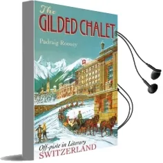 The Gilded Chalet: Off-Piste in Literary Switzerland Audiobook download free by Padraig Rooney