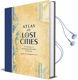 Atlas of Lost Cities: A Travel Guide to Abandoned and Forsaken Destinations Audiobook download free by Aude De Tocqueville