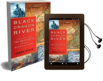 Black Dragon River: A Journey Down the Amur River Between Russia and China Audiobook download free by Dominic Ziegler