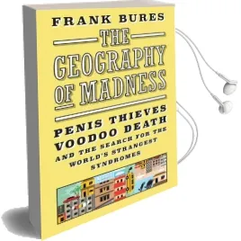 The Geography of Madness: Penis Thieves, Voodoo Death, and the Search for the Meaning of the World'S Strangest Syndromes Audiobook download free by Frank Bures
