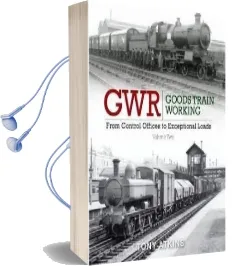Gwr Goods Train Working: From Control Offices to Eceptional Loads Volume 2 Audiobook download free by Tony Atkins