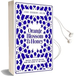 Orange Blossom & Honey: Magical Moroccan Recipes From the Souks to the Sahara Audiobook download free by John Gregory Smith