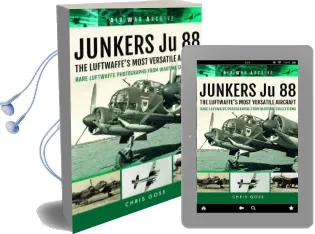 Junkers ju 88 the Luftwaffe'S Most Versatile Aircraft: Rare Luftwaffe Photographs From Wartime Collections Audiobook download free by Chris Goss