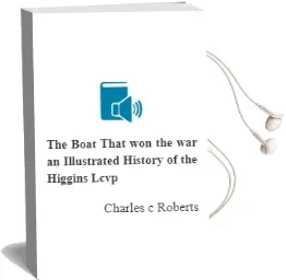 The Boat That won the war: An Illustrated History of the Higgins Lcvp Audiobook download free by Charles C. Roberts