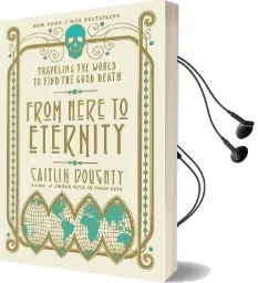 From Here to Eternity: Traveling the World to Find the Good Death Audiobook download free by Caitlin Doughty