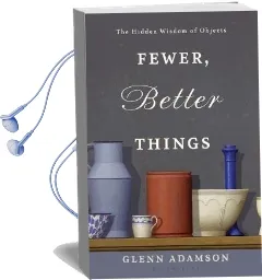 Fewer, Better Things: The Hidden Wisdom of Objects Audiobook download free by Glenn Adamson