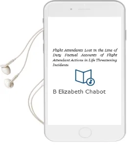 Flight Attendants Lost in the Line of Duty: Factual Accounts of Flight Attendant Actions in Life Threatening Incidents Audiobook download free by B Elizabeth Chabot