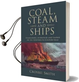 Science in History: Coal, Steam and Ships: Engineering, Enterprise and Empire on the Nineteenth-Century Seas Audiobook download free by Crosbie Smith