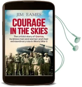 Courage in the Skies: The Untold Story of Qantas, It'S Brave men and Women and Their Extraordinary Role in World war ii Audiobook download free by Jim Eames