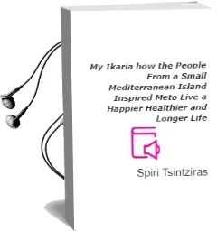 My Ikaria: How the People From a Small Mediterranean Island Inspired Meto Live a Happier, Healthier and Longer Life Audiobook download free by Spiri Tsintziras