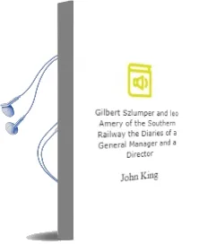 Gilbert Szlumper and leo Amery of the Southern Railway: The Diaries of a General Manager and a Director Audiobook download free by John King