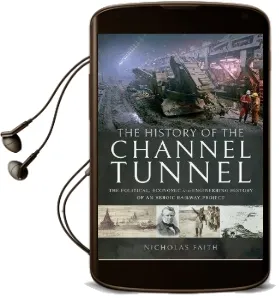 The History of the Channel Tunnel: The Political, Economic and Engineering History of an Heroic Railway Project Audiobook download free by Nicholas Faith