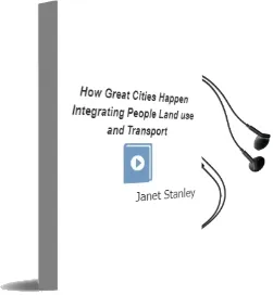 How Great Cities Happen: Integrating People, Land use and Transport Audiobook download free by Janet Stanley